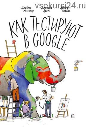 Как тестируют в Google (Джеймс Уиттакер, Джейсон Арбон)