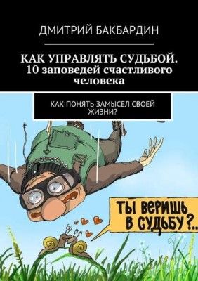 Как управлять судьбой. 10 заповедей счастливого человека (Дмитрий Бакбардин)