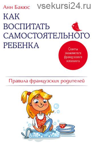 Как воспитать самостоятельного ребенка.Правила французских родителей(Анн Бакюс)