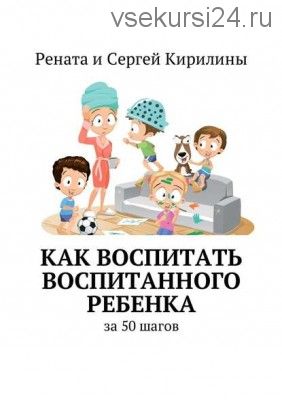 Как воспитать воспитанного ребенка. За 50 шагов (Рената Кирилина)