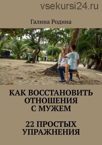 Как восстановить отношения с мужем. 22 простых упражнения (Галина Родина)