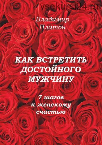 Как встретить достойного мужчину. 7 шагов к женскому счастью (Владимир Платон)