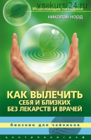 Как вылечить себя и близких без лекарств и врачей. Биоэнио для чайников (Николай Норд)