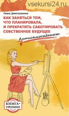 Как заняться тем, что планировала и прекратить саботировать собственное будущее (Лиана Димитрошкина)