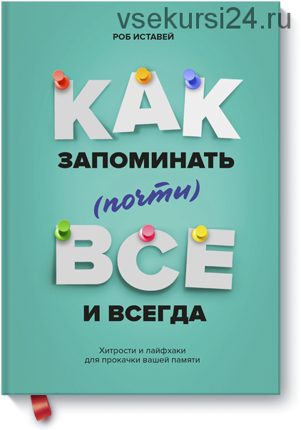 Как запоминать (почти) всё и всегда. Хитрости и лайфхаки для прокачки вашей памяти (Роб Иставэй)