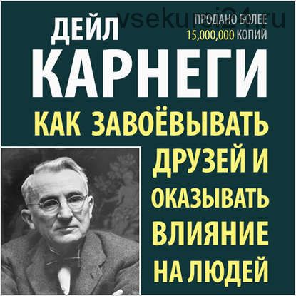 Как завоевывать друзей и оказывать влияние на людей (Дейл Карнеги)