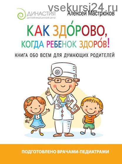 Как здорово, когда ребенок здоров! Книга обо всем для думающих родителей (Алексей Мастрюков)