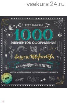 Каллиграфия и леттеринг. 1000 элементов оформления для вашего творчества