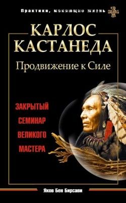 Карлос Кастанеда. Продвижение к Силе. Закрытый семинар великого мастера (Яков Бен Бирсави)