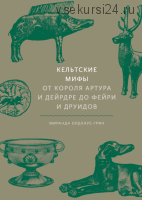 Кельтские мифы. От Короля Артура и Дейрдре до фейри и друидов (Миранда Олдхаус-Грин)