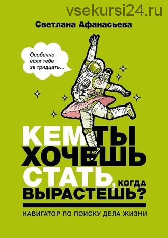 Кем ты хочешь стать, когда вырастешь? Особенно если тебе за тридцать (Светлана Афанасьева)