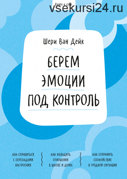 Ключ к себе. Берем эмоции под контроль (Шери ван Дейк)