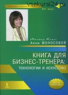 Книга для бизнес-тренера: технологии и искусство (Анна Моносова)