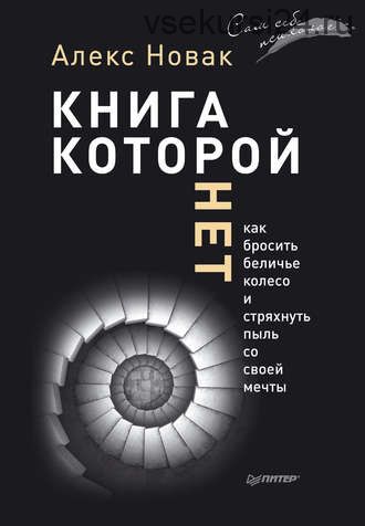 Книга, которой нет. Как бросить беличье колесо и стряхнуть пыль со своей мечты (Алекс Новак)