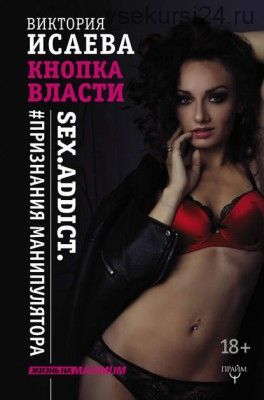 Кнопка Власти. Sex. Addict. #Признания манипулятора (Виктория Исаева)