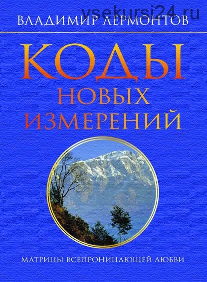 Коды новых измерений. Матрицы Всепроницающей Любви (Владимир Лермонтов)