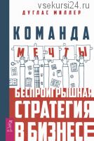 Команда мечты. Беспроигрышная стратегия в бизнесе (Дуглас Миллер)