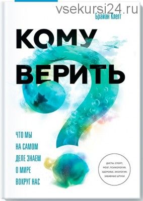 Кому верить? Что мы на самом деле знаем о мире вокруг нас (Брайан Клегг)