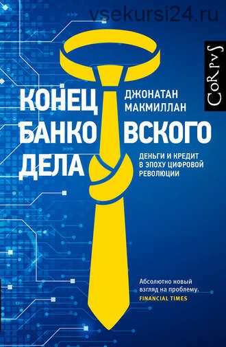 Конец банковского дела. Деньги и кредит в эпоху цифровой революции (Джонатан Макмиллан)