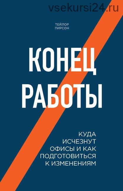 Конец работы. Куда исчезнут офисы и как подготовиться к изменениям (Тейлор Пирсон)