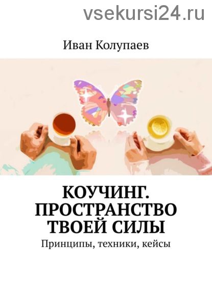 Коучинг. Пространство твоей силы. Принципы, техники, кейсы (Иван Колупаев)