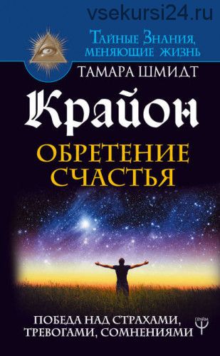 Крайон. Обретение счастья. Победа над страхами, тревогами, сомнениями (Тамара Шмидт)