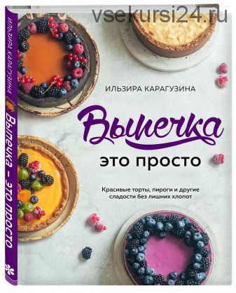 Красивые торты, пироги и другие сладости без лишних хлопот (Ильзира Карагузина)