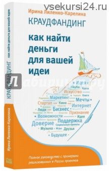 Краудфандинг. Как найти деньги для вашей идеи. Полное руководство с примерами (Ирина Лиленко-Карели)