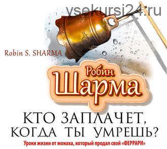 Кто заплачет, когда ты умрешь? (Робин Шарма)