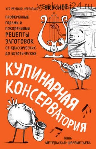 Кулинарная КОНСЕРВАтория. Проверенные годами и поколениями рецепты (Инна Метельская-Шереметьева)