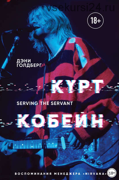 Курт Кобейн. Serving the Servant. Воспоминания менеджера «Nirvana» (Дэнни Голдберг)