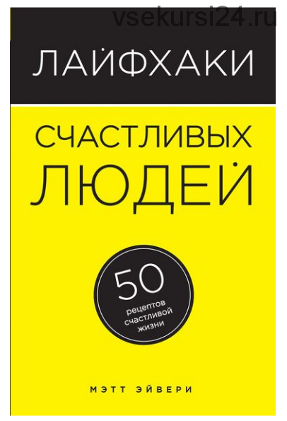 Лайфхаки счастливых людей. 50 рецептов счастливой жизни (Мэтт Эйвери)