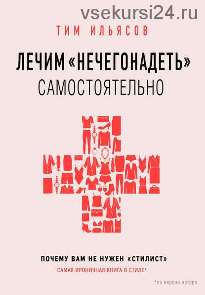 Лечим «нечегонадеть» самостоятельно, или Почему вам не нужен «стилист» (Тим Ильясов)