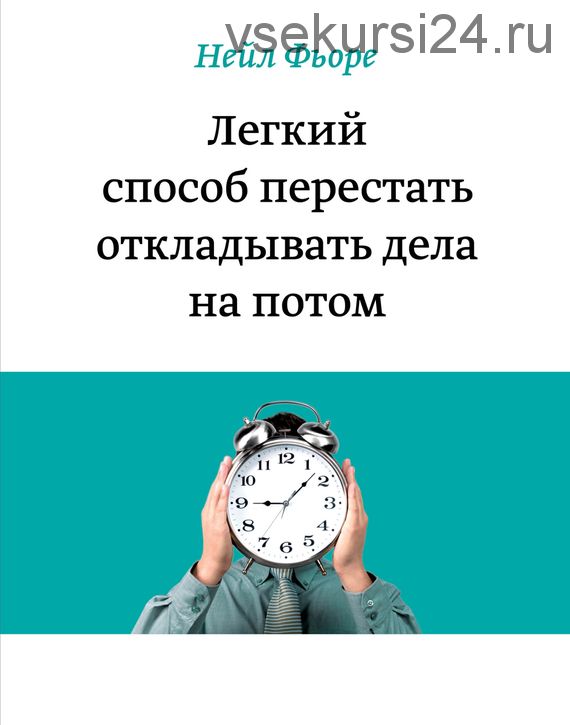 Легкий способ перестать откладывать дела на потом (Нейл Фьоре)