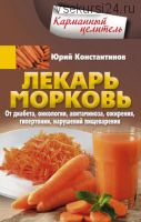 Лекарь морковь. От диабета, онкологии, авитаминоза, ожирения (Юрий Константинов)