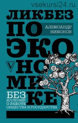 Ликбез по экономике: без иллюзий о работе общества и государства (Александр Никонов)