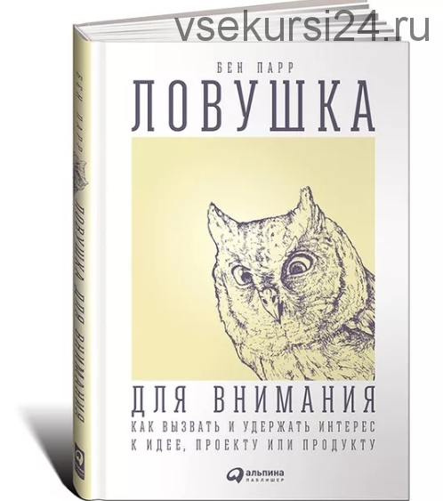 Ловушка для внимания: Как вызвать и удержать интерес к идее, проекту или продукту (Бен Парр)