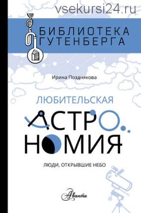 Любительская астрономия: люди, открывшие небо (Ирина Позднякова)