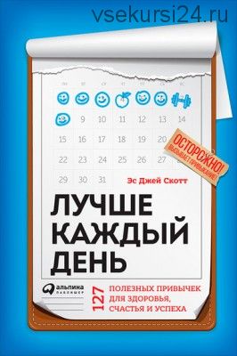 Лучше каждый день: 127 полезных привычек для здоровья, счастья и успеха (С.Си-Джей Скотт)