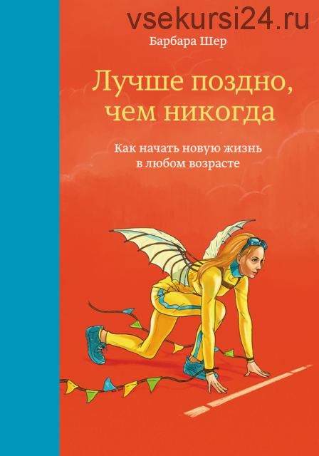 Лучше поздно, чем никогда. Как начать новую жизнь в любом возрасте (Барбара Шер)