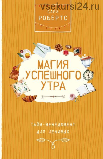 Магия успешного утра. Тайм - менеджмент для ленивых (Сара Робертс)