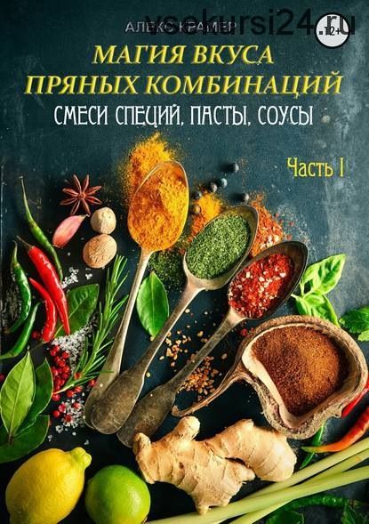 Магия вкуса пряных комбинаций. Часть I: Смеси специй, Пасты, Соусы (Алекс Крамер)