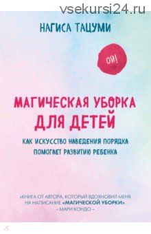 Магическая уборка для детей. Как искусство наведения порядка помогает развитию (Нагиса Тацуми)