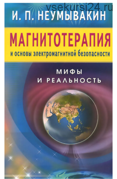 Магнитотерапия и основы электромагнитной безопасности. Мифы и реальность (Иван Неумывакин)