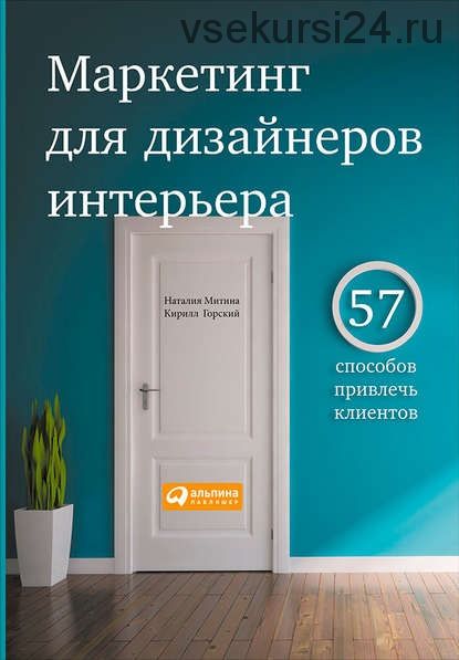 Маркетинг для дизайнеров интерьера. 57 способов привлечь клиентов (Кирилл Горский)