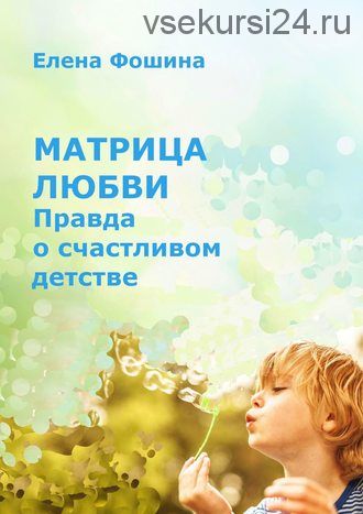 Матрица любви. Правда о счастливом детстве (Елена Фошина)