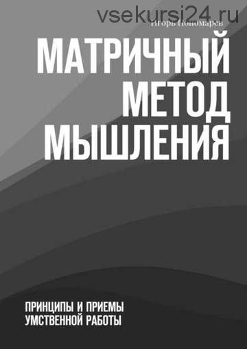 Матричный метод мышления. Принципы и приемы умственной работы (Игорь Пономарёв)