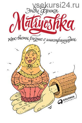 Matryoshka. Как вести бизнес с иностранцами (Энди Фрека)