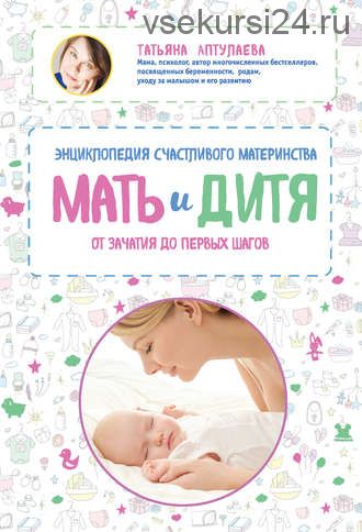 Мать и дитя. Энциклопедия счастливого материнства (Татьяна Аптулаева)