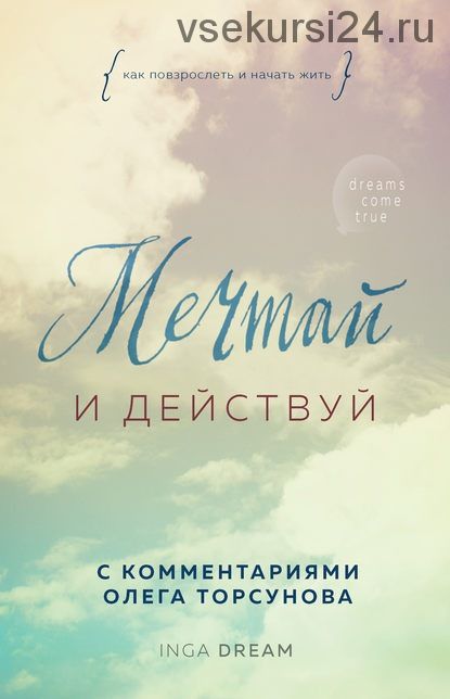 Мечтай и действуй. Как повзрослеть и начать жить (Inga Dream)